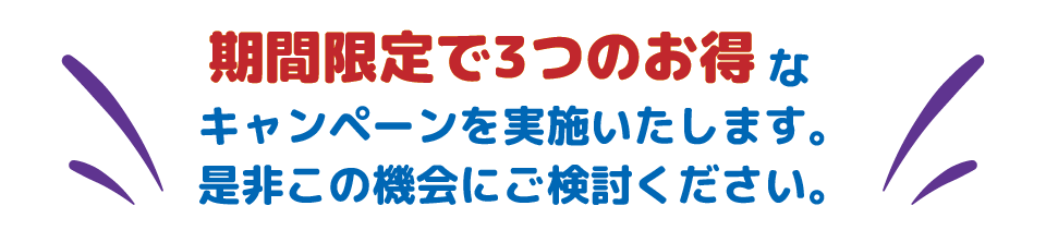 期間限定で3つのお得なキャンペーンを実施いたします。是非この機会にご検討ください。