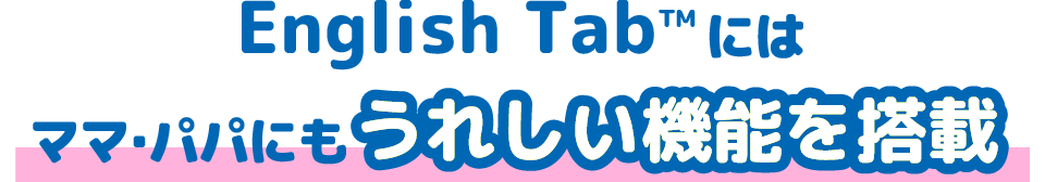 English Tabにはママ・パパにもうれしい機能を搭載